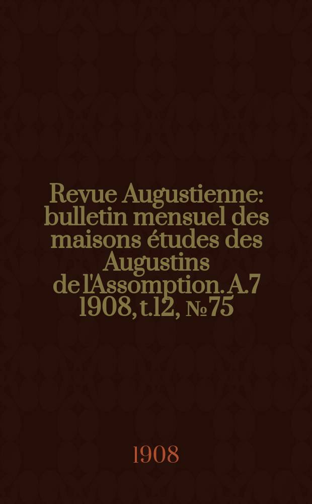 Revue Augustienne : bulletin mensuel des maisons études des Augustins de l'Assomption. A.7 1908, t.12, № 75