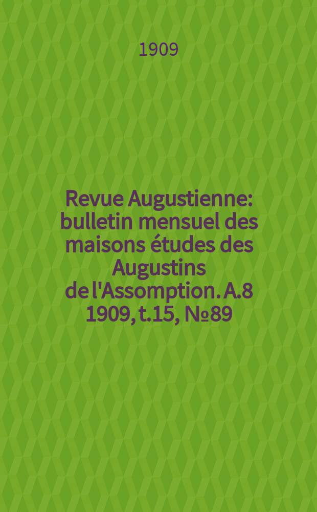 Revue Augustienne : bulletin mensuel des maisons études des Augustins de l'Assomption. A.8 1909, t.15, № 89