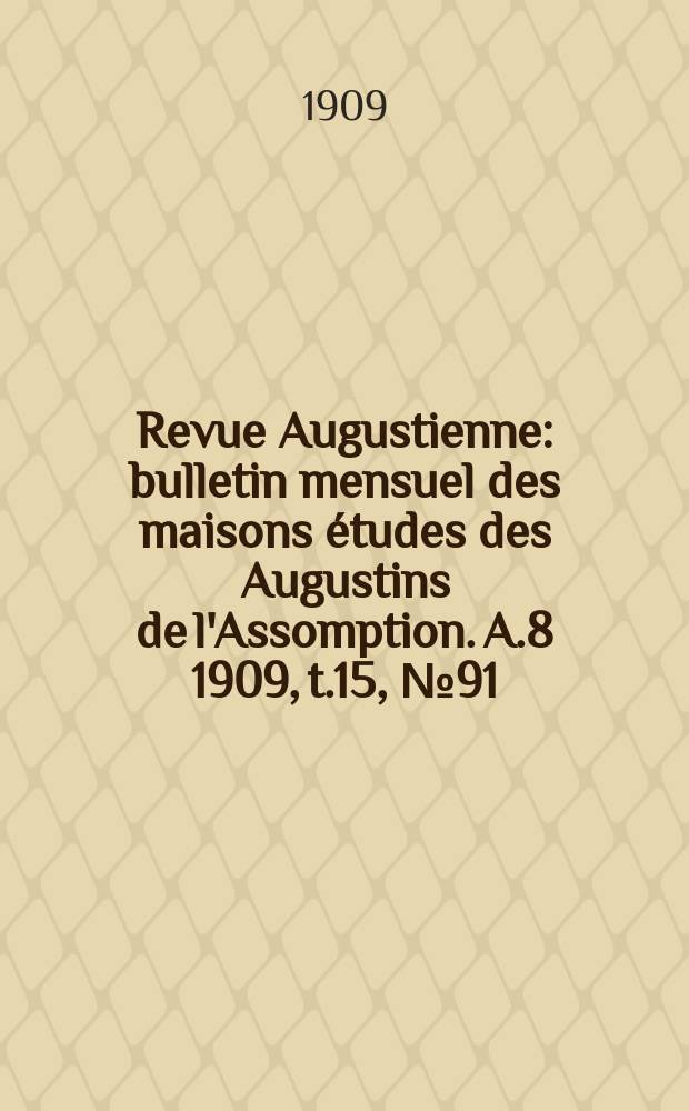 Revue Augustienne : bulletin mensuel des maisons études des Augustins de l'Assomption. A.8 1909, t.15, № 91