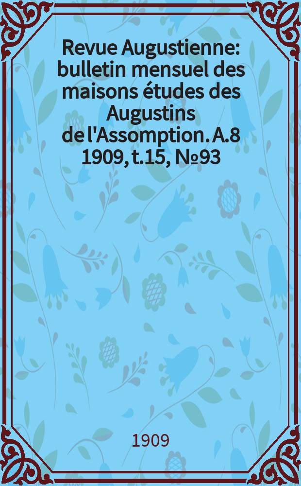 Revue Augustienne : bulletin mensuel des maisons études des Augustins de l'Assomption. A.8 1909, t.15, № 93