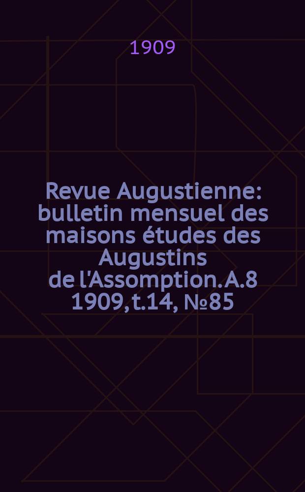Revue Augustienne : bulletin mensuel des maisons études des Augustins de l'Assomption. A.8 1909, t.14, № 85