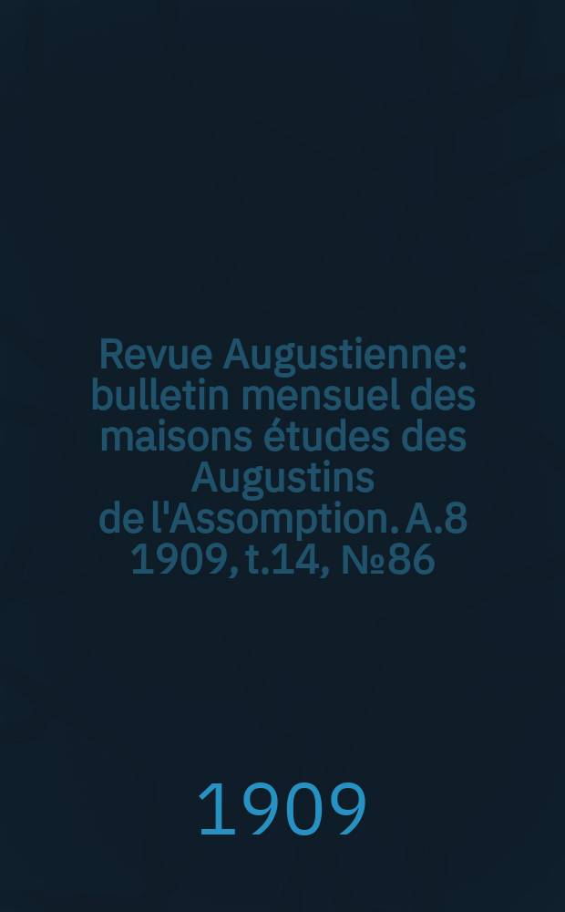 Revue Augustienne : bulletin mensuel des maisons études des Augustins de l'Assomption. A.8 1909, t.14, № 86