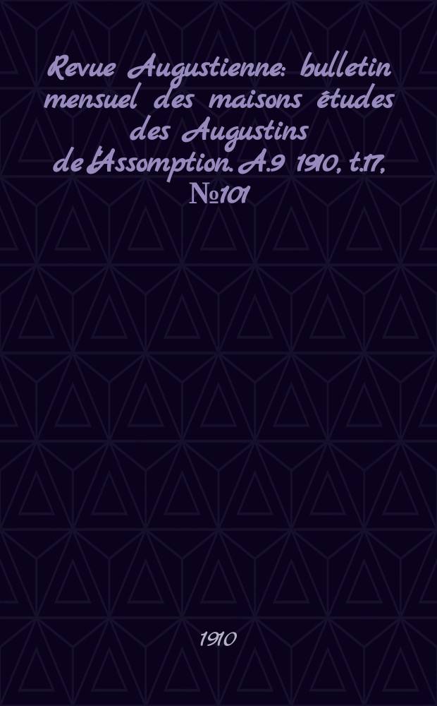 Revue Augustienne : bulletin mensuel des maisons études des Augustins de l'Assomption. A.9 1910, t.17, № 101