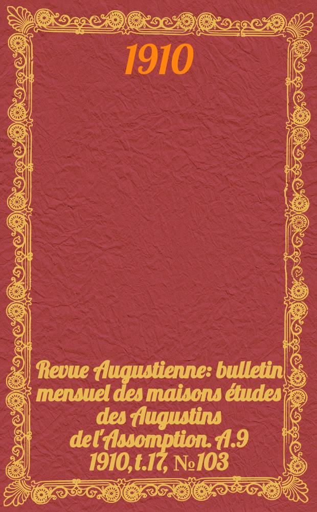 Revue Augustienne : bulletin mensuel des maisons études des Augustins de l'Assomption. A.9 1910, t.17, № 103