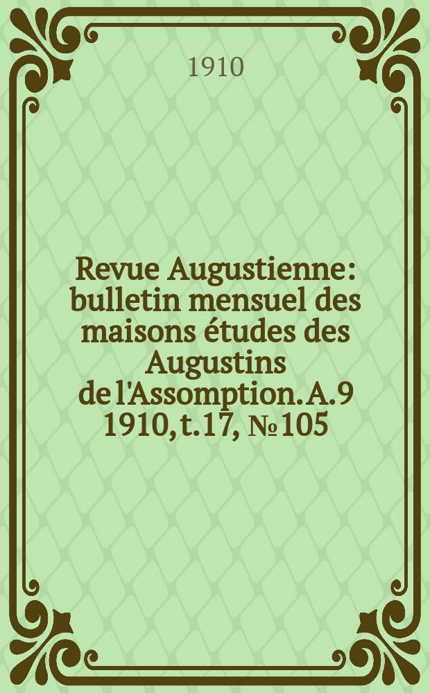 Revue Augustienne : bulletin mensuel des maisons études des Augustins de l'Assomption. A.9 1910, t.17, № 105