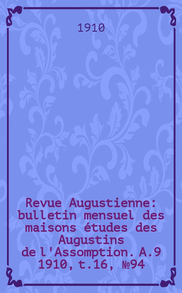 Revue Augustienne : bulletin mensuel des maisons études des Augustins de l'Assomption. A.9 1910, t.16, № 94