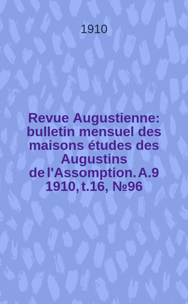 Revue Augustienne : bulletin mensuel des maisons études des Augustins de l'Assomption. A.9 1910, t.16, № 96