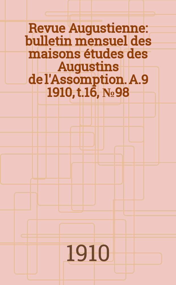 Revue Augustienne : bulletin mensuel des maisons études des Augustins de l'Assomption. A.9 1910, t.16, № 98