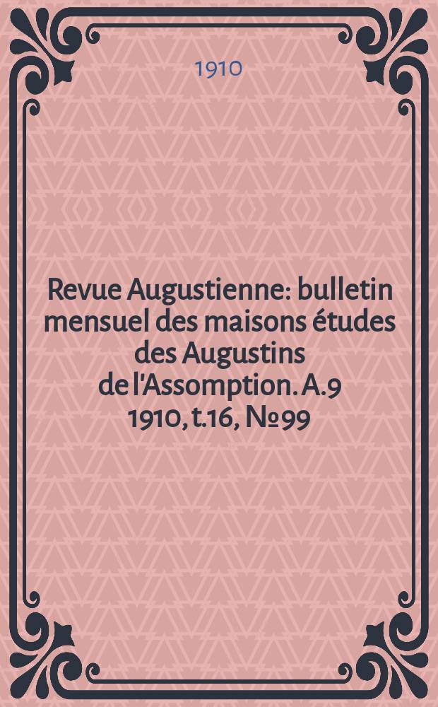Revue Augustienne : bulletin mensuel des maisons études des Augustins de l'Assomption. A.9 1910, t.16, № 99