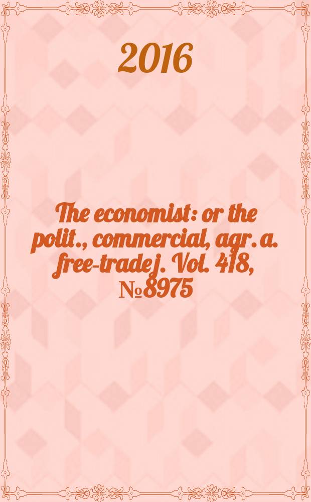 The economist : or the polit., commercial, agr. a. free-trade j. Vol. 418, № 8975