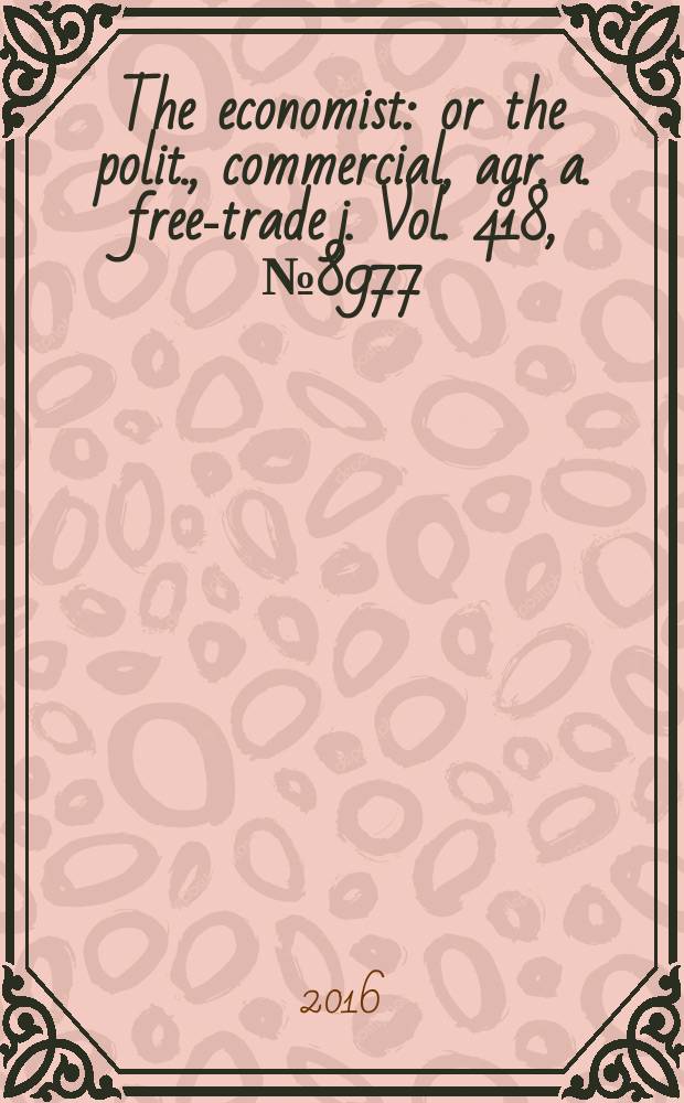 The economist : or the polit., commercial, agr. a. free-trade j. Vol. 418, № 8977