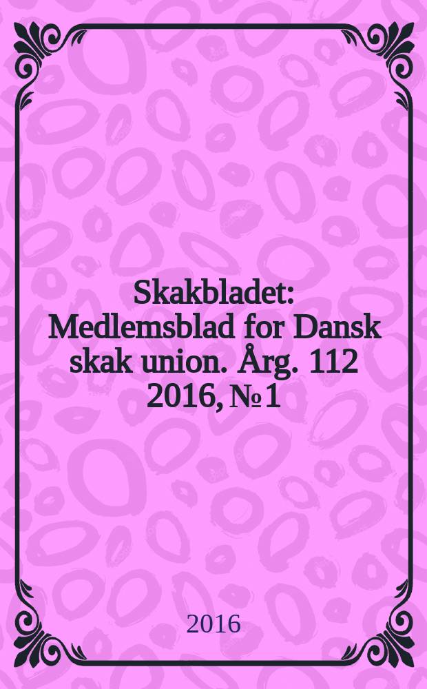 Skakbladet : Medlemsblad for Dansk skak union. Årg. 112 2016, № 1