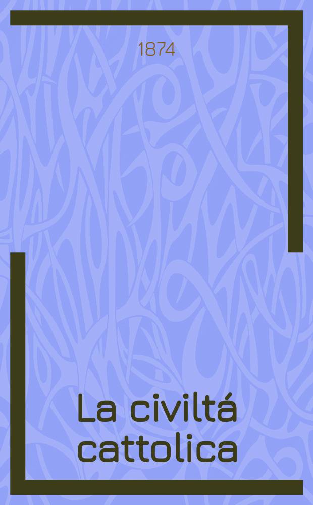 La civilt&aacute; cattolica : pubblicazione periodica per tutta l'Italia. Ser. 9, a. 25 1874, vol. 2, quad. 571