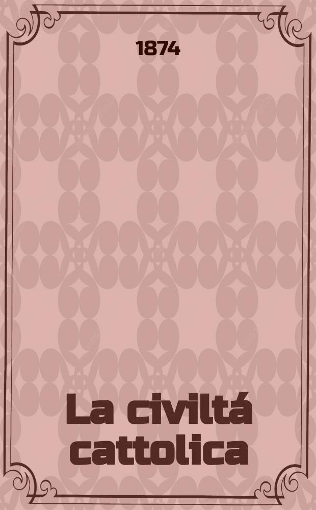 La civiltá cattolica : pubblicazione periodica per tutta l'Italia. Ser. 9, a. 25 1874, vol. 3, quad. 579