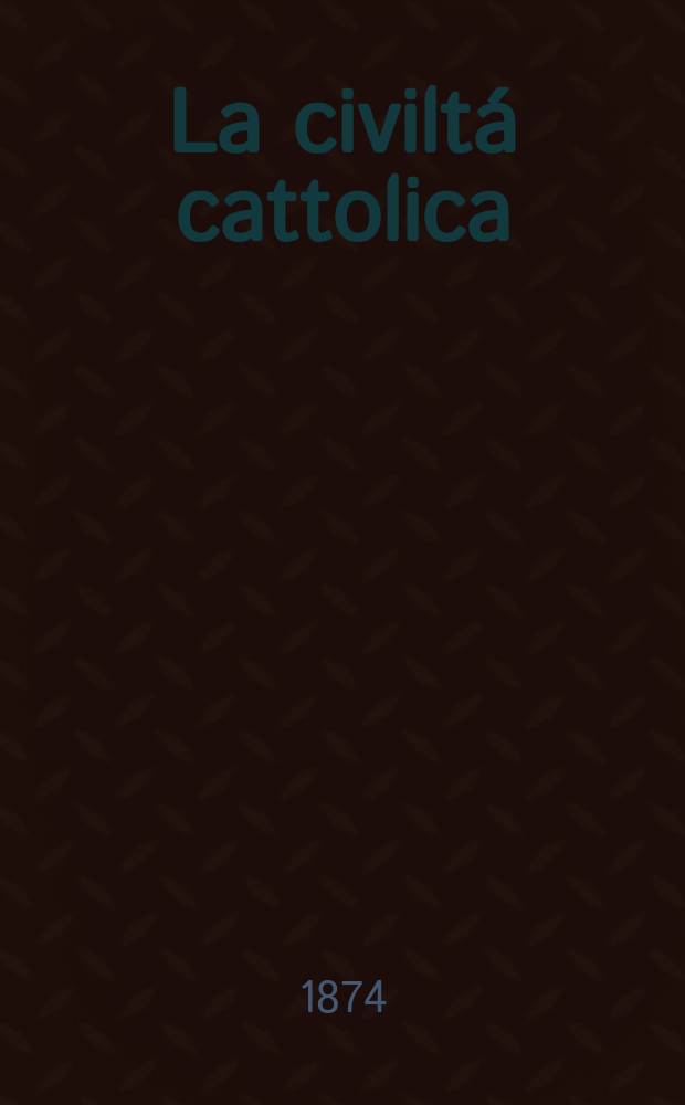 La civiltá cattolica : pubblicazione periodica per tutta l'Italia. Ser. 9, a. 25 1874, vol. 3, quad. 581