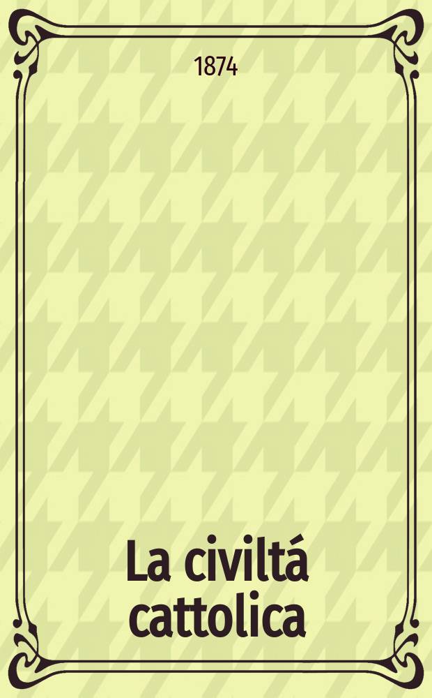 La civiltá cattolica : pubblicazione periodica per tutta l'Italia. Ser. 9, a. 25 1874, vol. 4, quad. 584