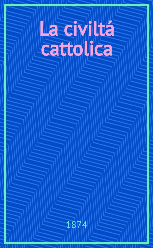 La civiltá cattolica : pubblicazione periodica per tutta l'Italia. Ser. 9, a. 25 1874, vol. 4, quad. 587