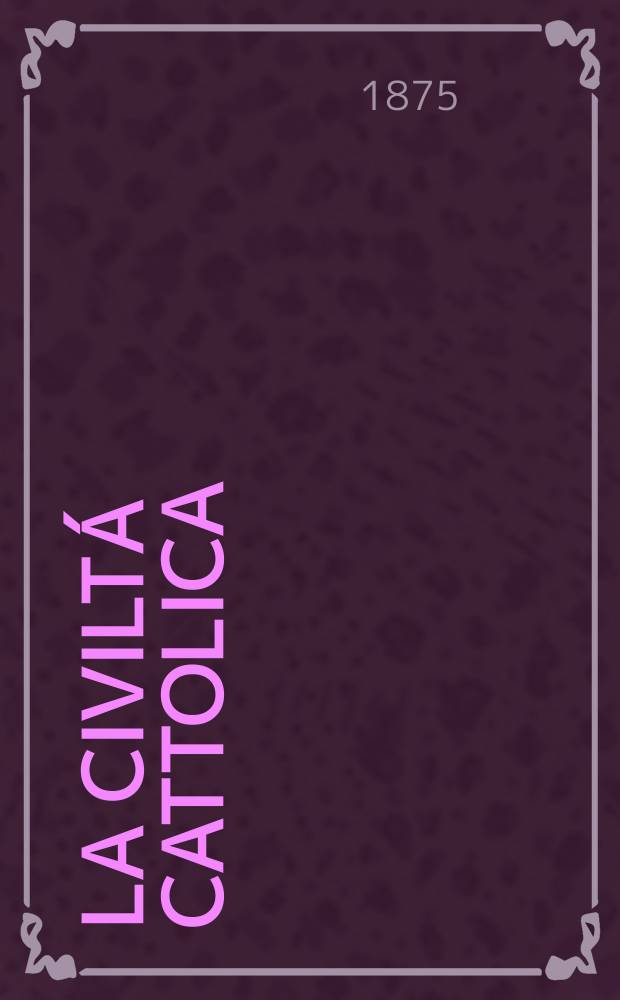 La civiltá cattolica : pubblicazione periodica per tutta l'Italia. Ser. 9, a. 26 1875, vol. 5, quad. 593