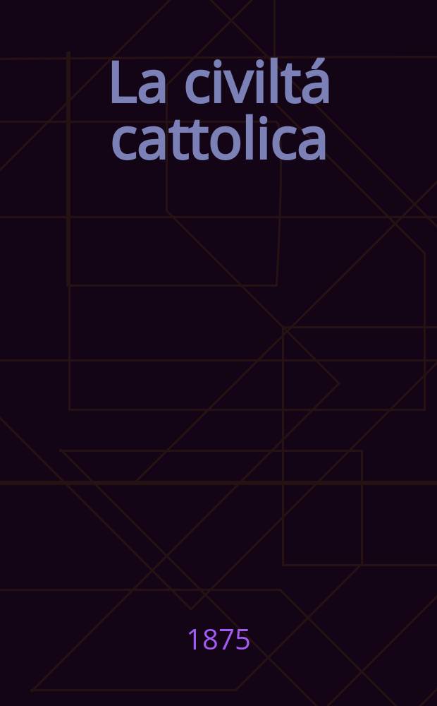La civiltá cattolica : pubblicazione periodica per tutta l'Italia. Ser. 9, a. 26 1875, vol. 5, quad. 594