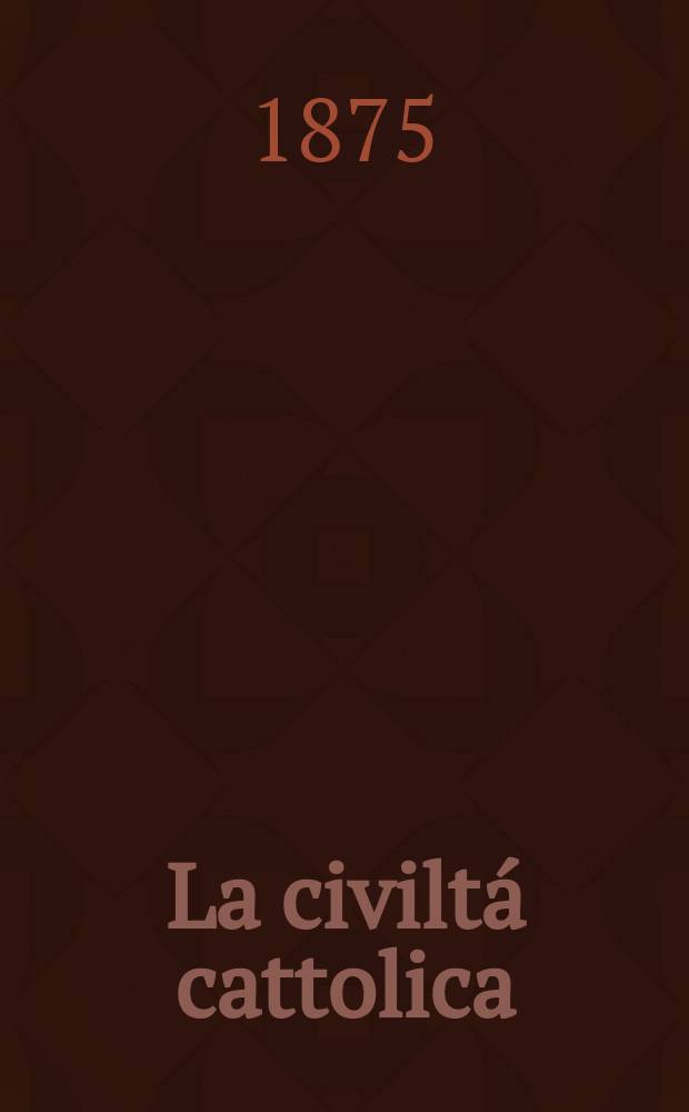 La civiltá cattolica : pubblicazione periodica per tutta l'Italia. Ser. 9, a. 26 1875, vol. 6, quad. 595