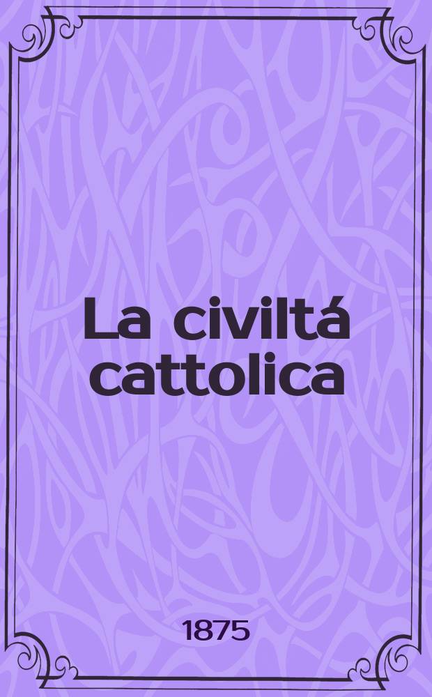 La civiltá cattolica : pubblicazione periodica per tutta l'Italia. Ser. 9, a. 26 1875, vol. 6, quad. 598