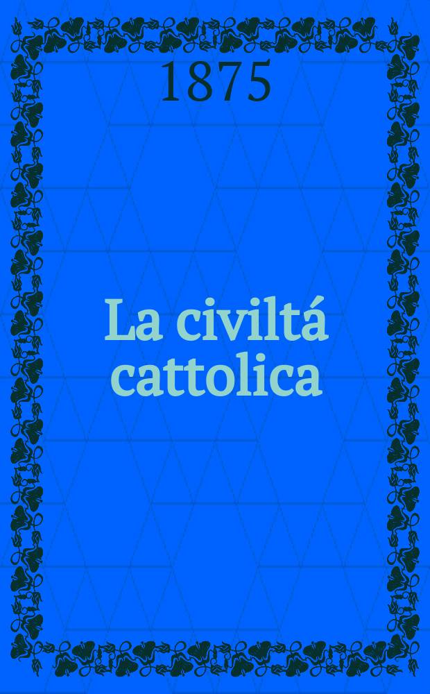 La civiltá cattolica : pubblicazione periodica per tutta l'Italia. Ser. 9, a. 26 1875, vol. 6, quad. 599