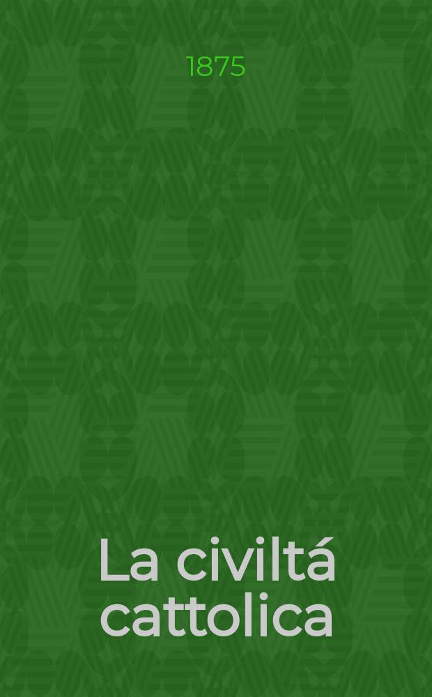 La civiltá cattolica : pubblicazione periodica per tutta l'Italia. Ser. 9, a. 26 1875, vol. 6, quad. 600