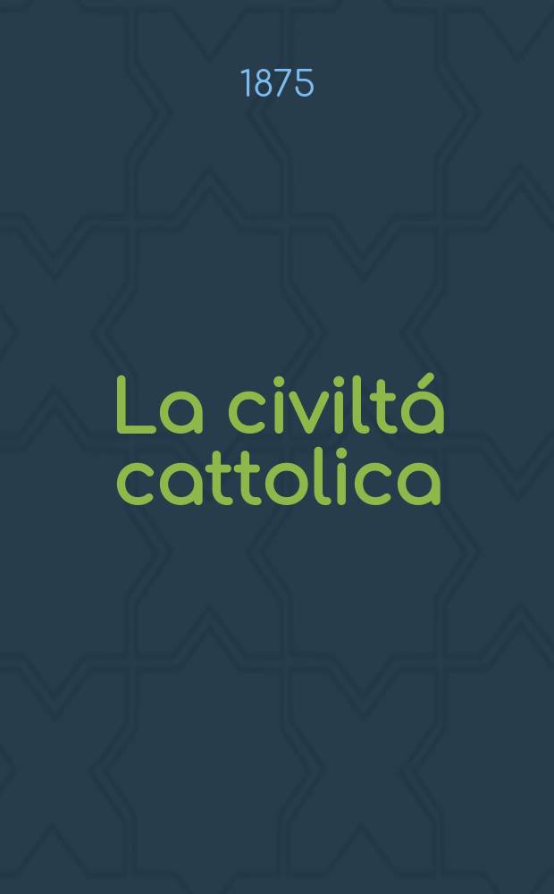 La civiltá cattolica : pubblicazione periodica per tutta l'Italia. Ser. 9, a. 26 1875, vol. 7, quad. 603