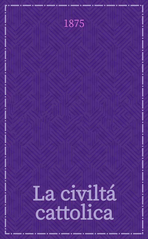 La civiltá cattolica : pubblicazione periodica per tutta l'Italia. Ser. 9, a. 26 1875, vol. 8, quad. 607