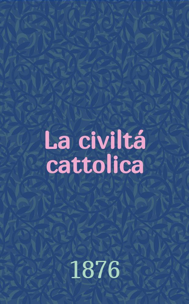 La civiltá cattolica : pubblicazione periodica per tutta l'Italia. Ser. 9, a. 27 1876, vol. 9, quad. 618