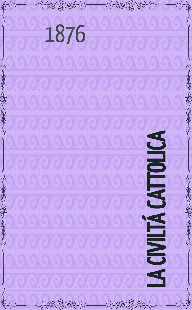 La civiltá cattolica : pubblicazione periodica per tutta l'Italia. Ser. 9, a. 27 1876, vol. 10, quad. 619