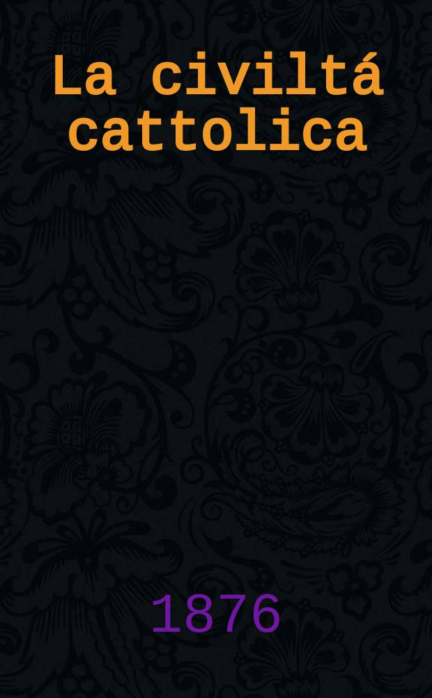 La civiltá cattolica : pubblicazione periodica per tutta l'Italia. Ser. 9, a. 27 1876, vol. 10, quad. 621