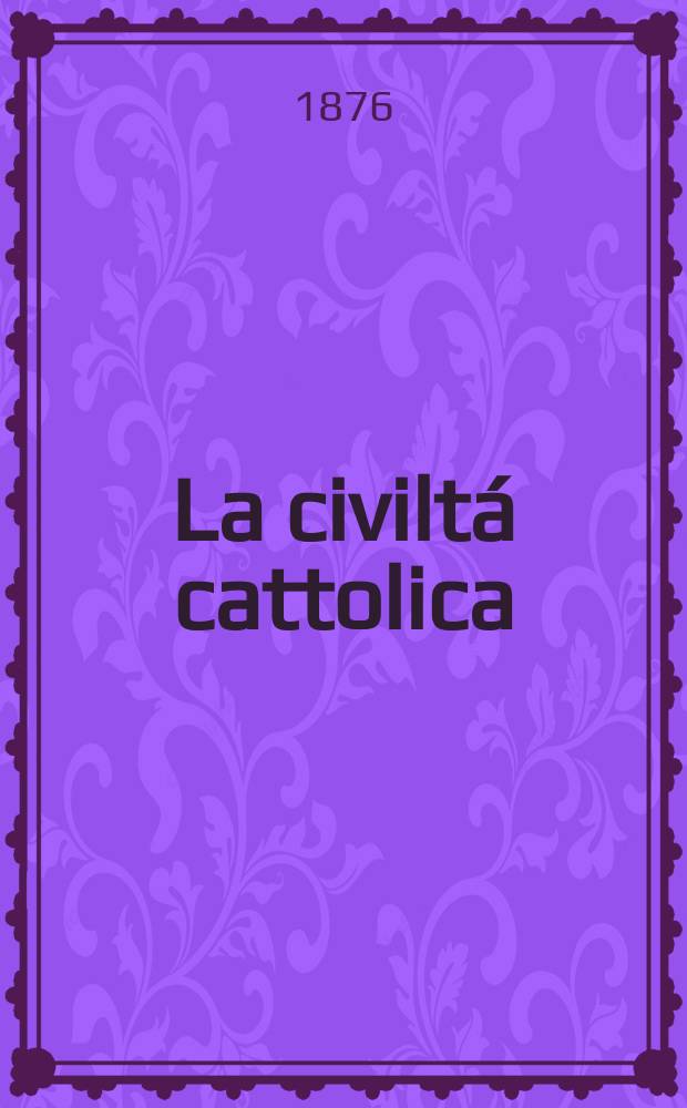 La civiltá cattolica : pubblicazione periodica per tutta l'Italia. Ser. 9, a. 27 1876, vol. 10, quad. 622