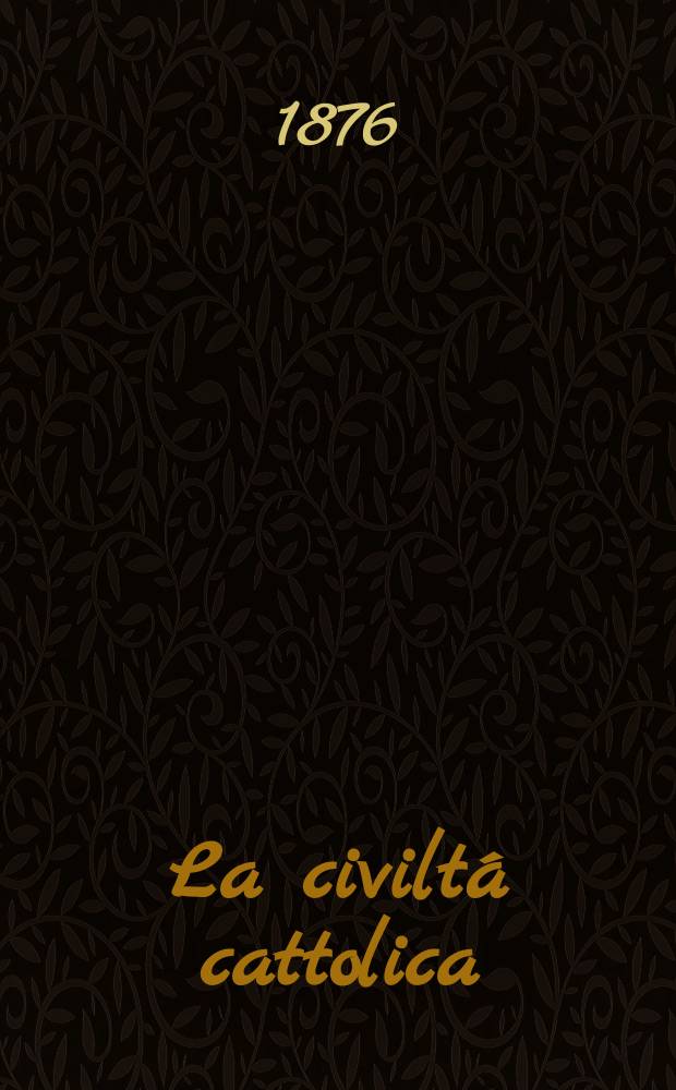 La civiltá cattolica : pubblicazione periodica per tutta l'Italia. Ser. 9, a. 27 1876, vol. 11, quad. 625