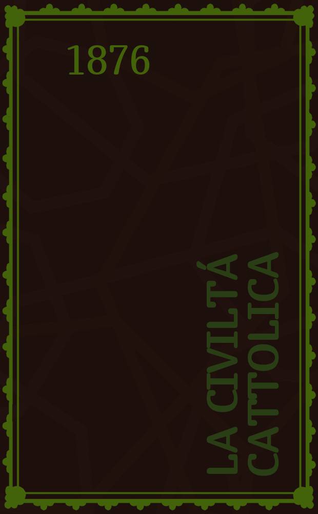 La civiltá cattolica : pubblicazione periodica per tutta l'Italia. Ser. 9, a. 27 1876, vol. 11, quad. 626