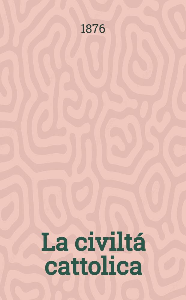 La civiltá cattolica : pubblicazione periodica per tutta l'Italia. Ser. 9, a. 27 1876, vol. 11, quad. 629