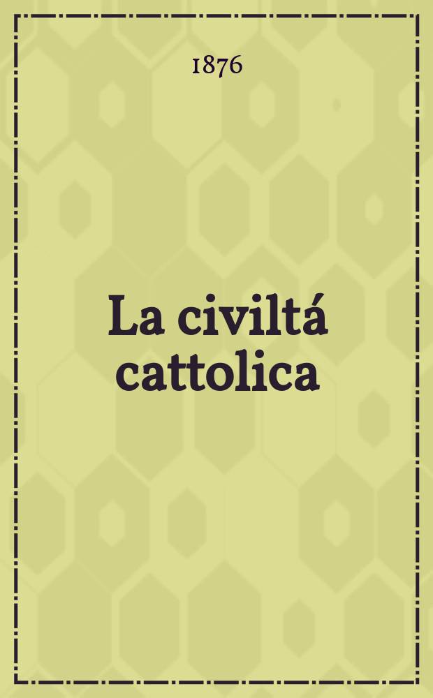 La civiltá cattolica : pubblicazione periodica per tutta l'Italia. Ser. 9, a. 27 1876, vol. 11, quad. 630