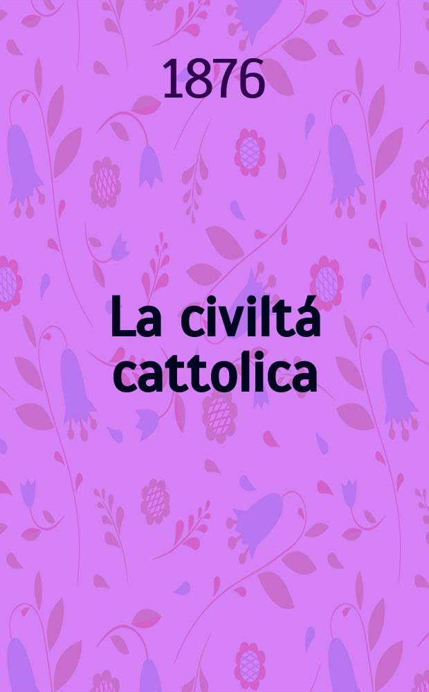 La civiltá cattolica : pubblicazione periodica per tutta l'Italia. Ser. 9, a. 27 1876, vol. 12, quad. 632