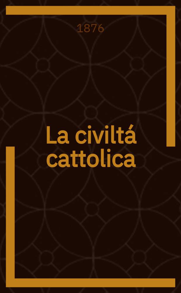 La civiltá cattolica : pubblicazione periodica per tutta l'Italia. Ser. 9, a. 27 1876, vol. 12, quad. 635