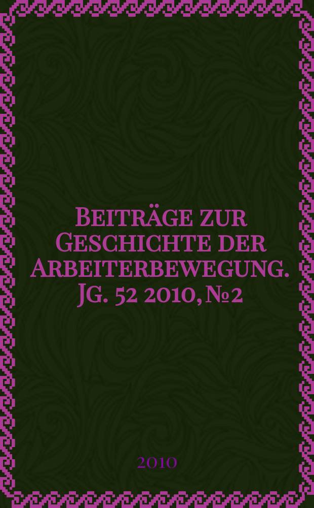 Beiträge zur Geschichte der Arbeiterbewegung. Jg. 52 2010, № 2