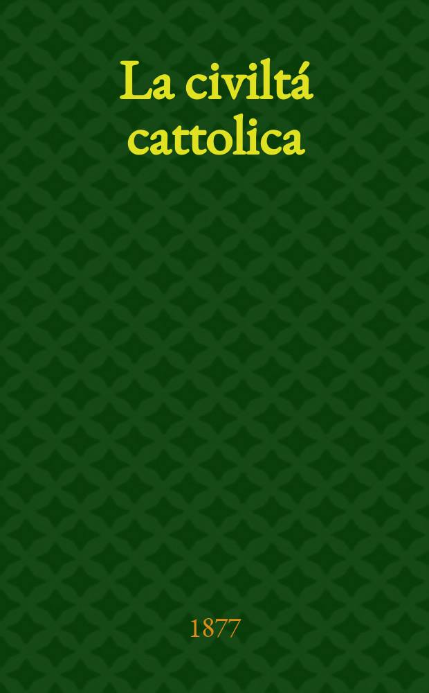La civiltá cattolica : pubblicazione periodica per tutta l'Italia. Ser. 10, a. 28 1877, vol. 1, quad. 639