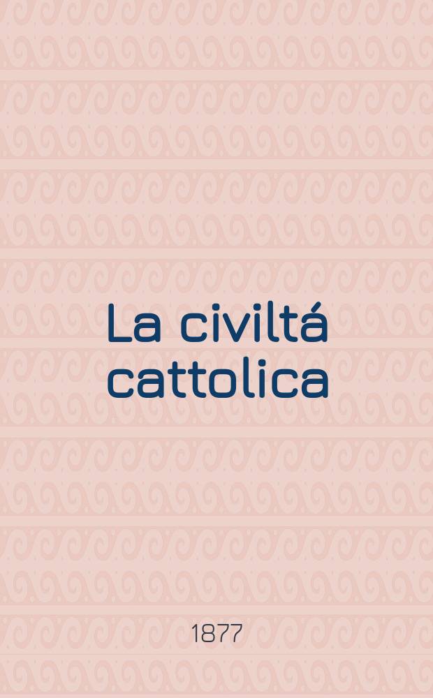 La civiltá cattolica : pubblicazione periodica per tutta l'Italia. Ser. 10, a. 28 1877, vol. 1, quad. 642
