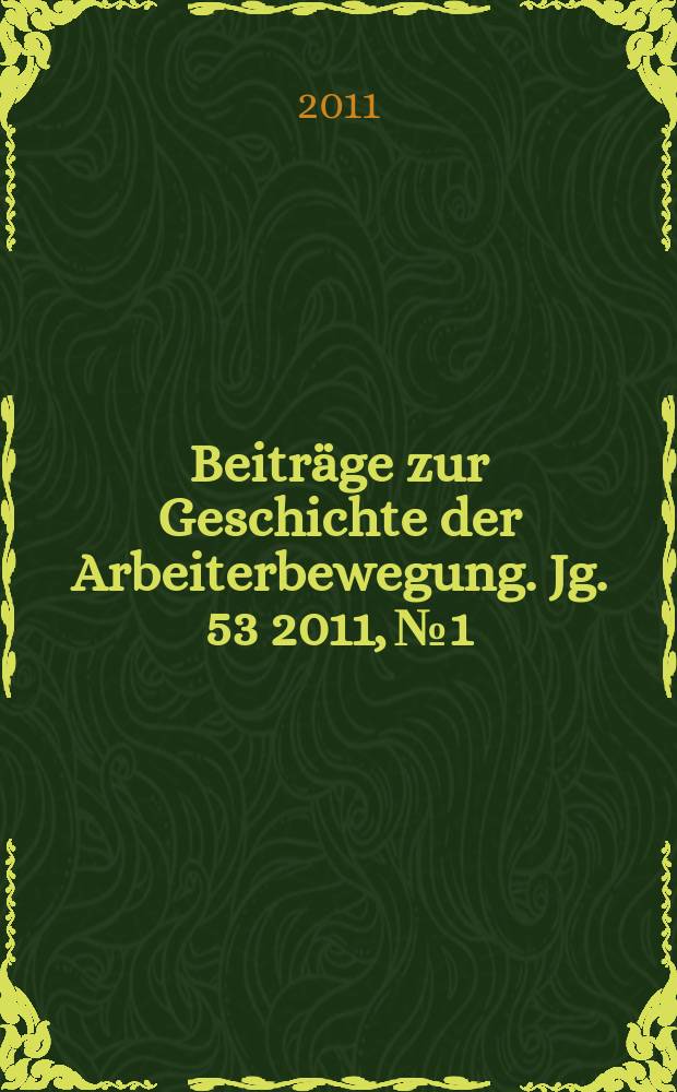 Beiträge zur Geschichte der Arbeiterbewegung. Jg. 53 2011, № 1
