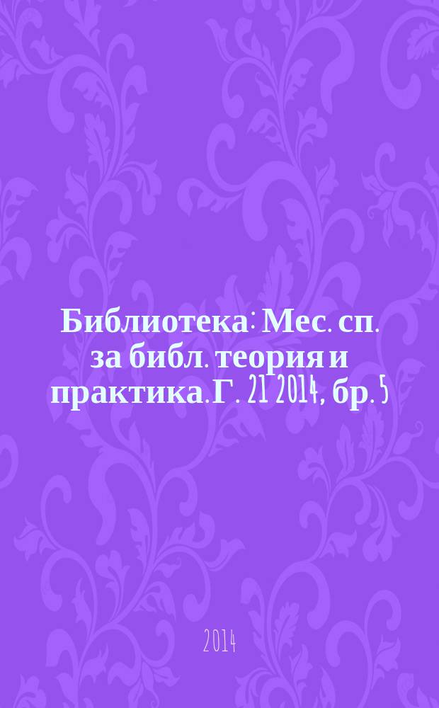 Библиотека : Мес. сп. за библ. теория и практика. Г. 21 2014, бр. 5