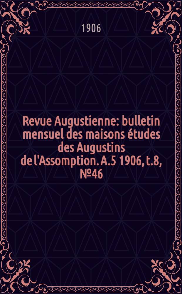 Revue Augustienne : bulletin mensuel des maisons études des Augustins de l'Assomption. A.5 1906, t.8, № 46