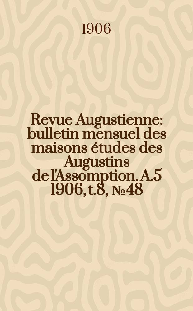 Revue Augustienne : bulletin mensuel des maisons études des Augustins de l'Assomption. A.5 1906, t.8, № 48