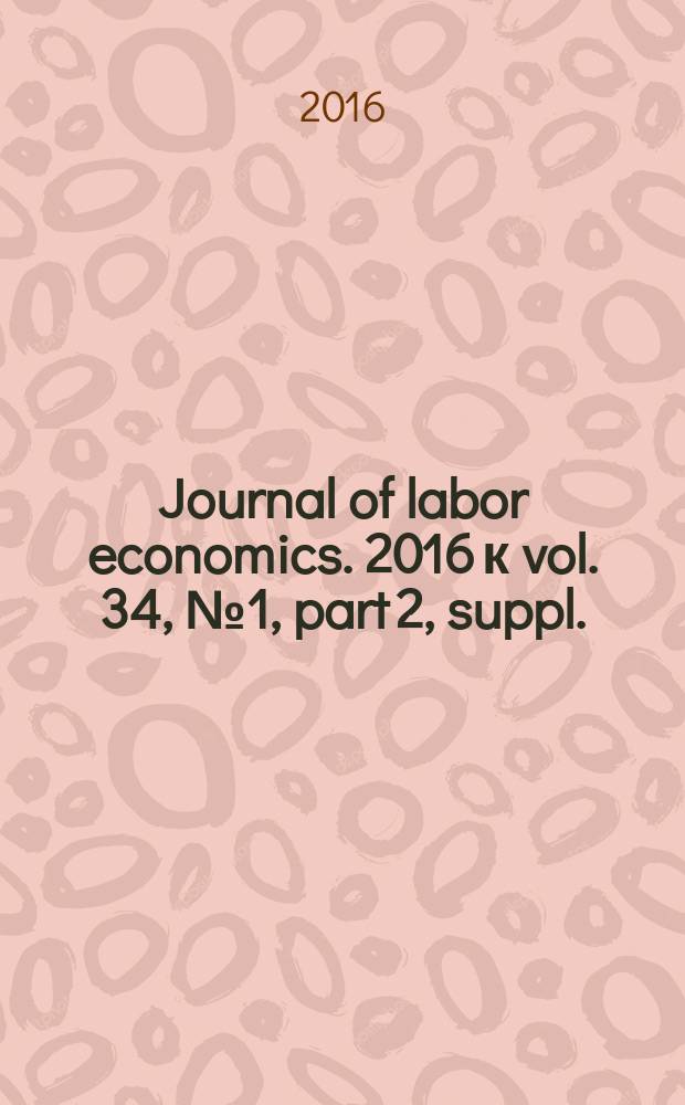 Journal of labor economics. 2016 к vol. 34, № 1, part 2, suppl. : Labor markets in the aftermath of the Great Recession = Рынок труда в связи с последствиями Великой рецессии