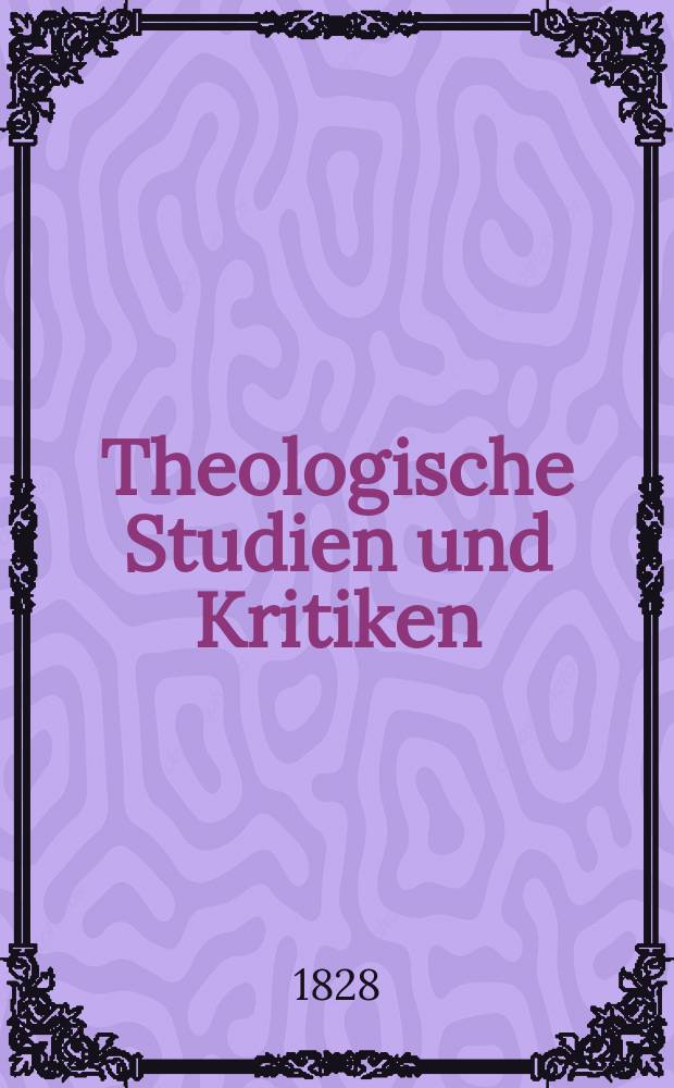 Theologische Studien und Kritiken : Eine Zeitschrift f&uuml;r das gesammte Gebiet der Theologie. Bd. 1, H. 1