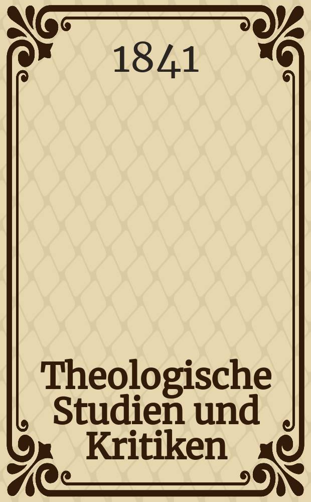 Theologische Studien und Kritiken : Eine Zeitschrift für das gesammte Gebiet der Theologie. Jg. 14 1841, Bd. 1, H. 1