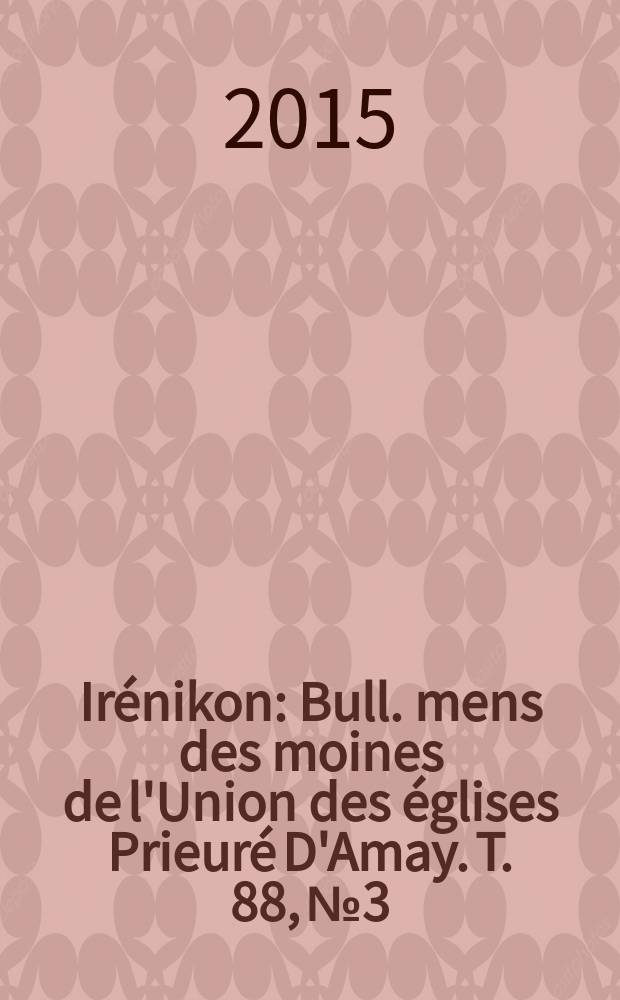 Irénikon : Bull. mens des moines de l'Union des églises Prieuré D'Amay. T. 88, № 3
